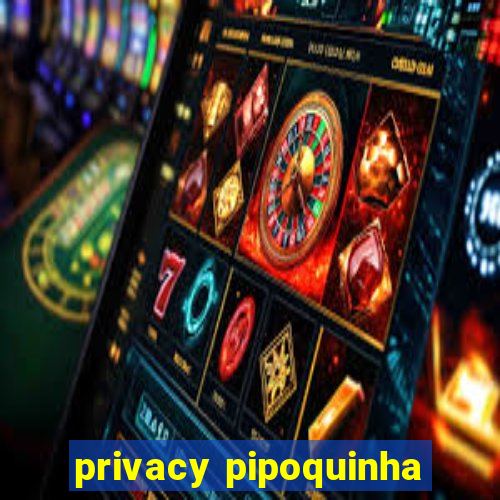 privacy pipoquinha