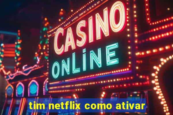 tim netflix como ativar