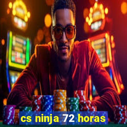 cs ninja 72 horas