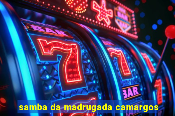 samba da madrugada camargos