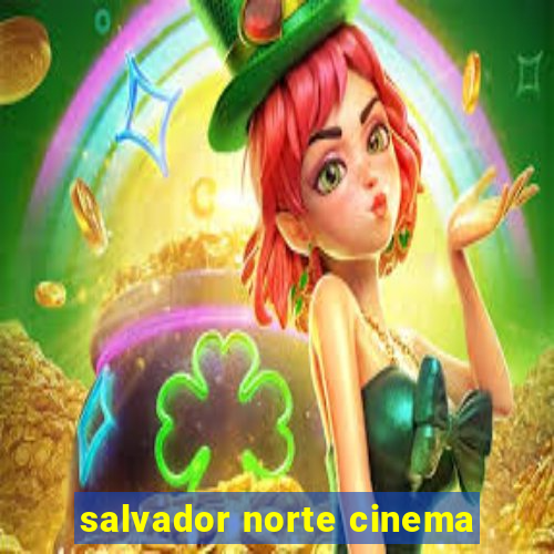 salvador norte cinema