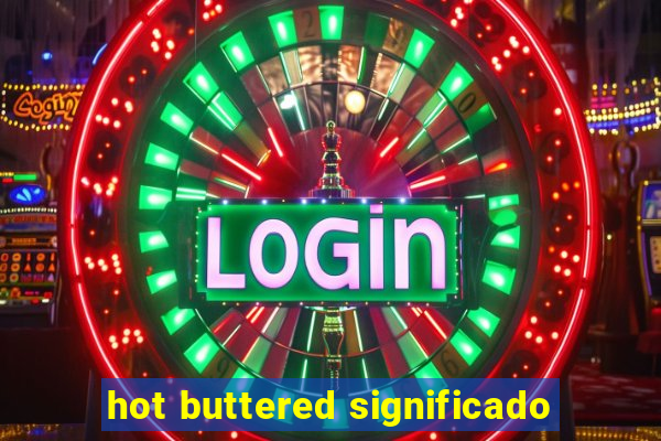 hot buttered significado