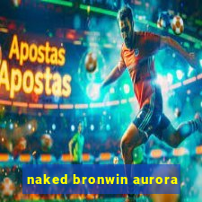 naked bronwin aurora