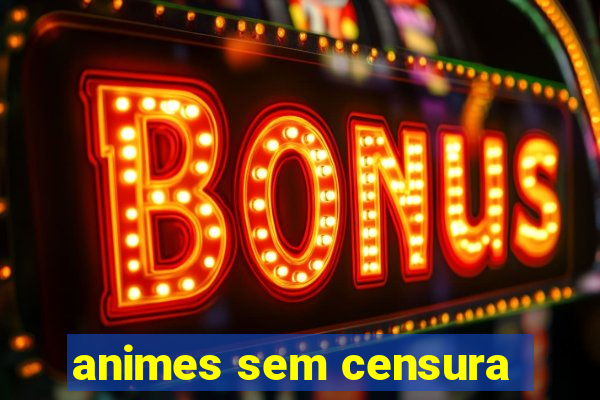 animes sem censura