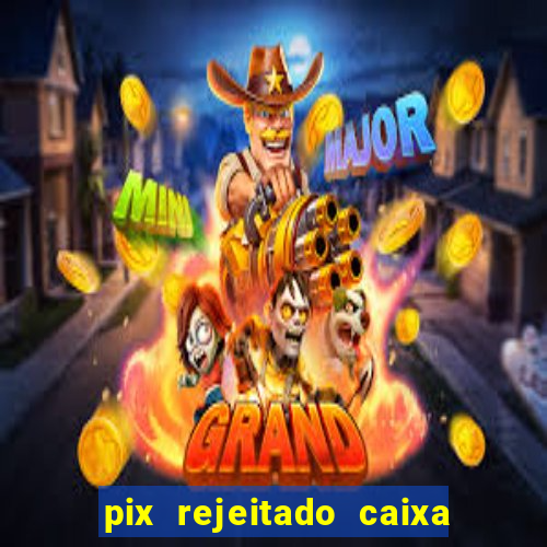 pix rejeitado caixa dinheiro sumiu