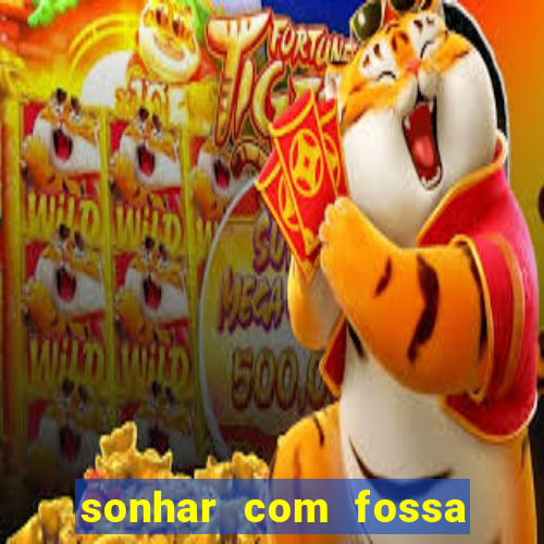 sonhar com fossa de fezes cheia