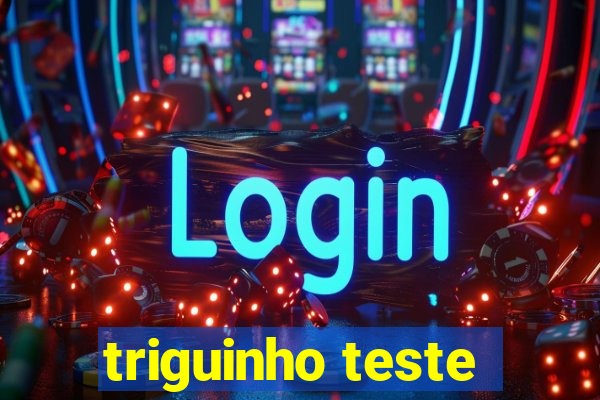 triguinho teste