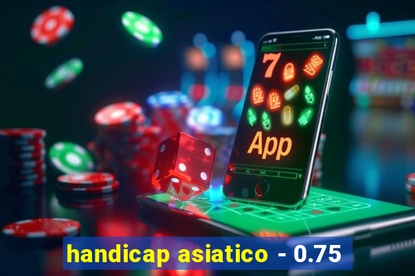 handicap asiatico - 0.75