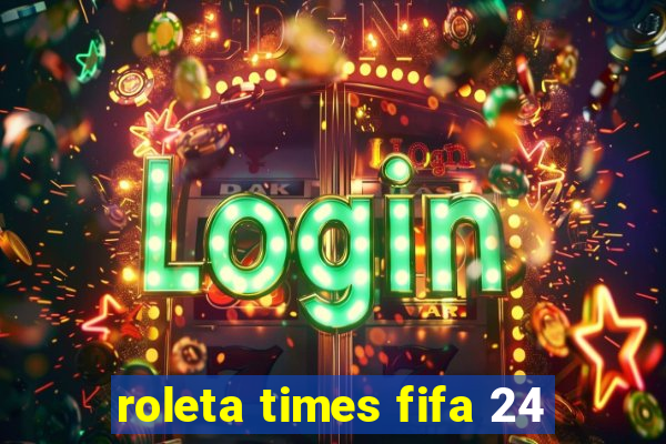 roleta times fifa 24