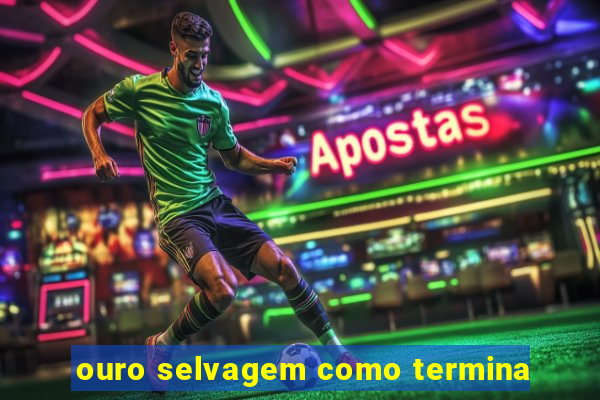 ouro selvagem como termina