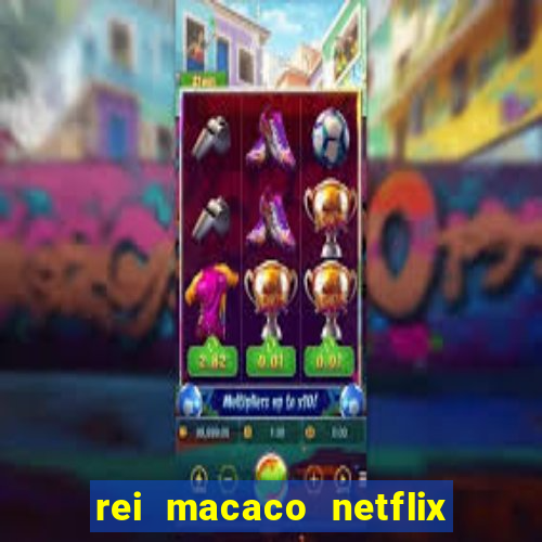 rei macaco netflix 3 temporada