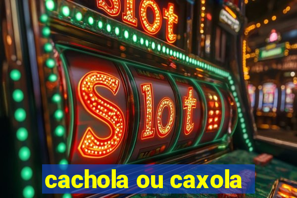 cachola ou caxola