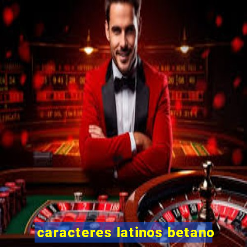 caracteres latinos betano