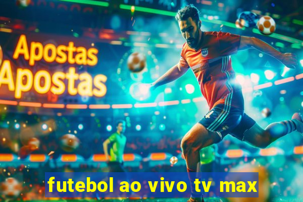 futebol ao vivo tv max