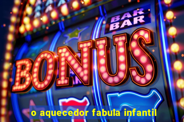 o aquecedor fabula infantil