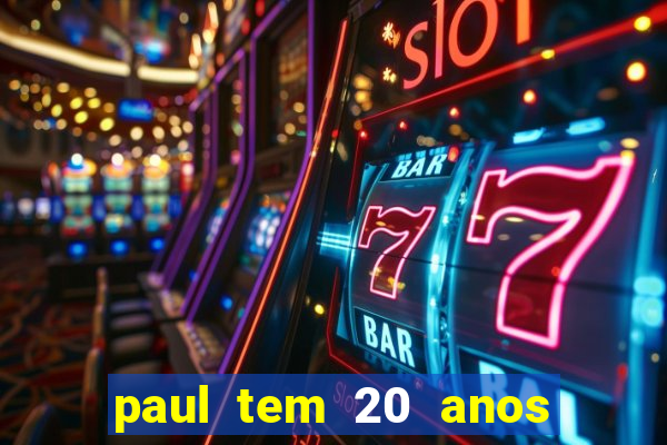 paul tem 20 anos de idade. a idade dele