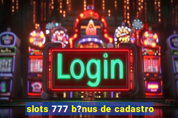 slots 777 b?nus de cadastro