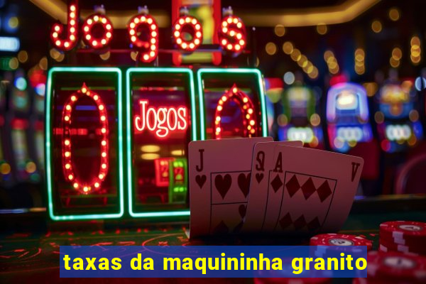 taxas da maquininha granito