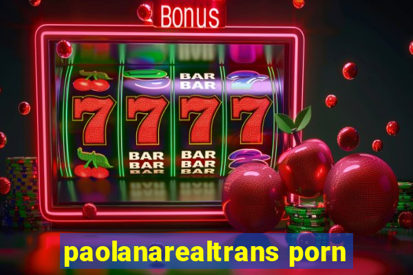 paolanarealtrans porn