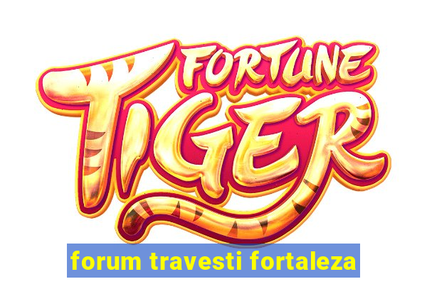 forum travesti fortaleza