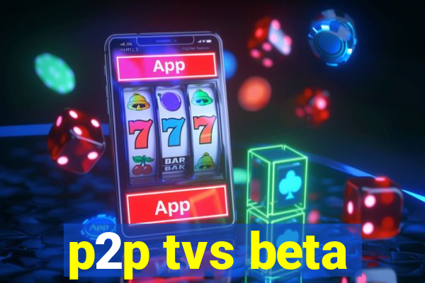 p2p tvs beta