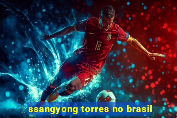 ssangyong torres no brasil