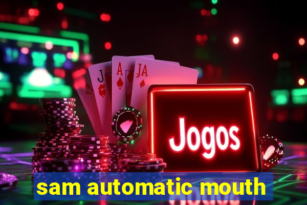 sam automatic mouth