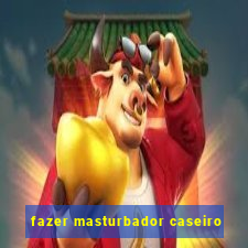 fazer masturbador caseiro