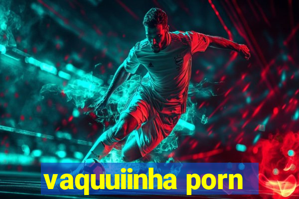 vaquuiinha porn