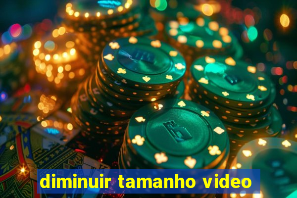 diminuir tamanho video