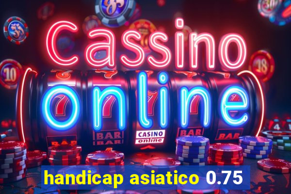 handicap asiatico 0.75