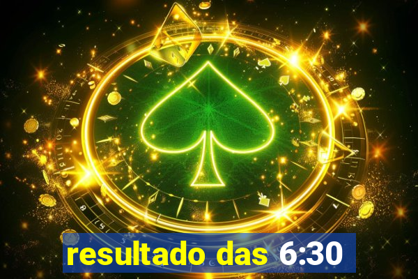 resultado das 6:30