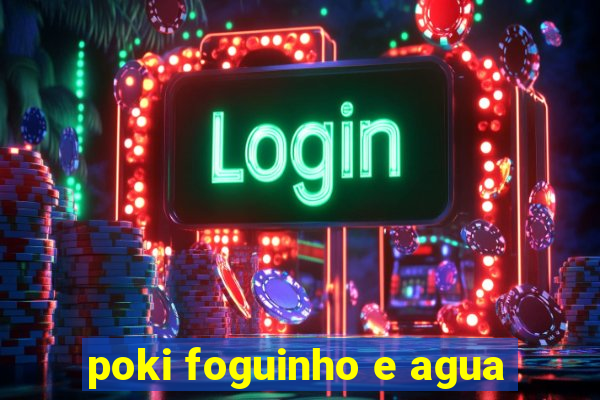 poki foguinho e agua