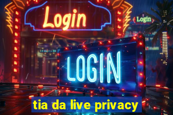 tia da live privacy