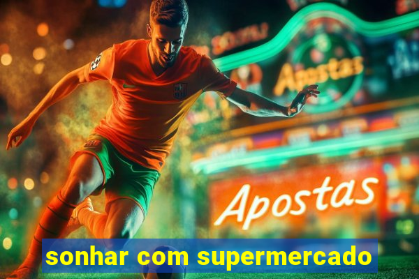 sonhar com supermercado