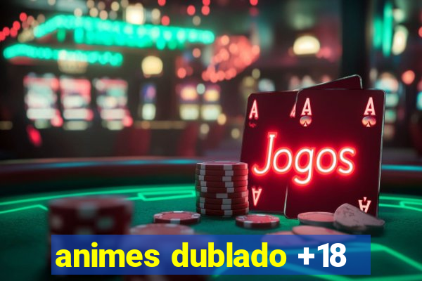 animes dublado +18