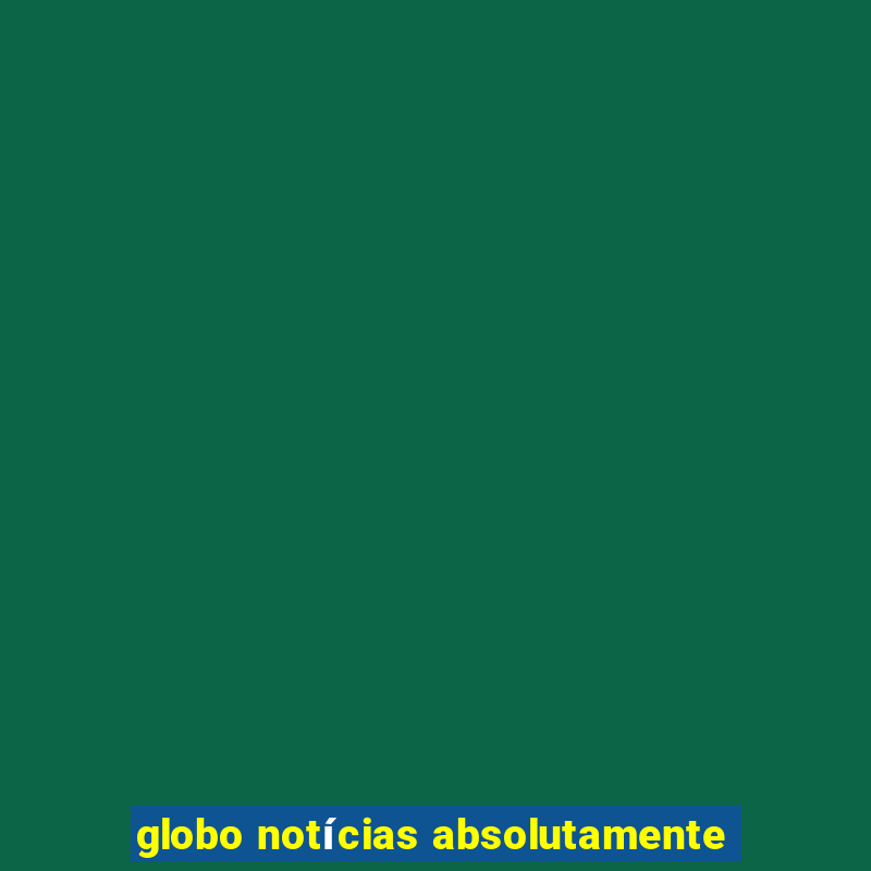 globo notícias absolutamente