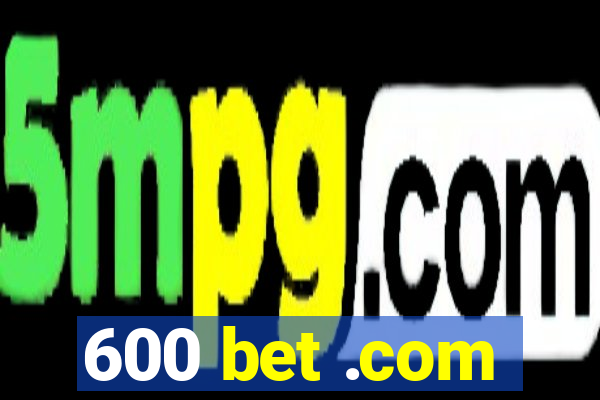 600 bet .com