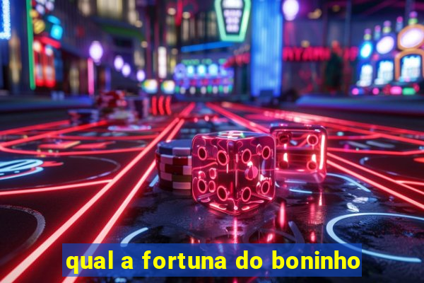 qual a fortuna do boninho