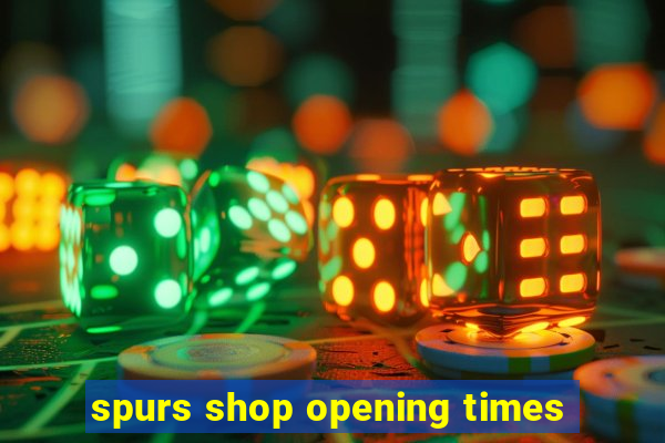 spurs shop opening times