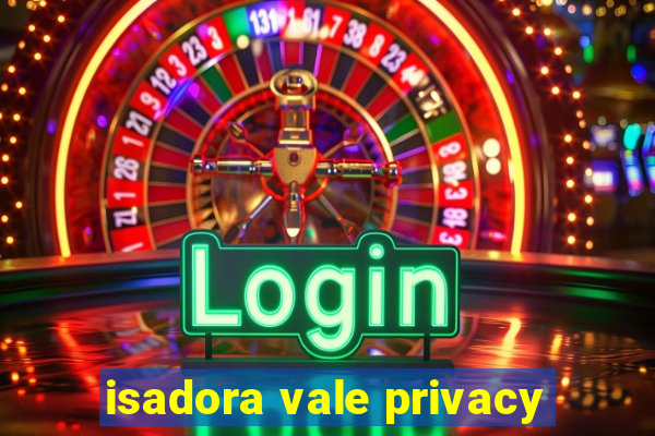 isadora vale privacy