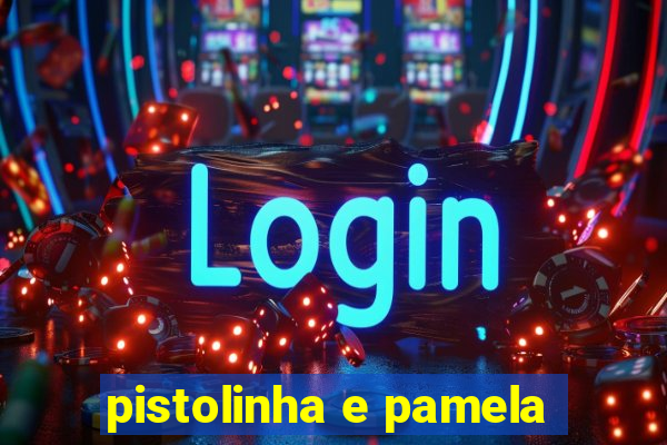 pistolinha e pamela