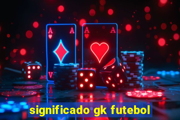 significado gk futebol