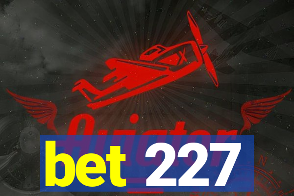 bet 227