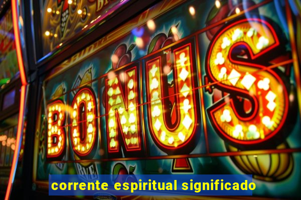 corrente espiritual significado