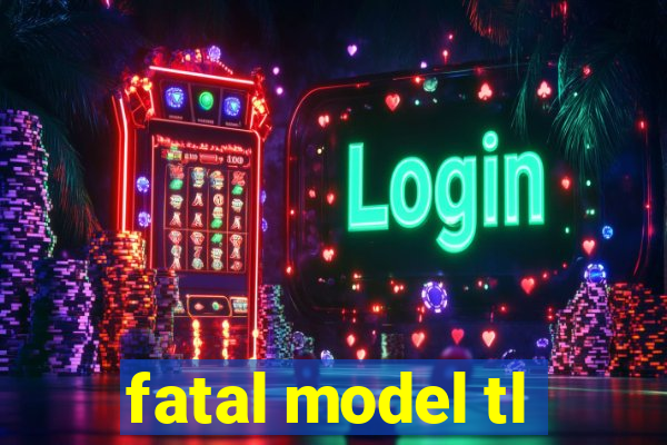 fatal model tl