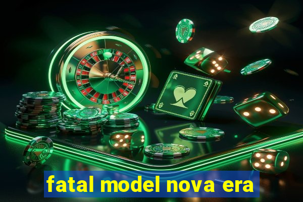 fatal model nova era